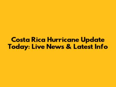 Costa Rica Hurricane Update Today: Live News & Latest Info