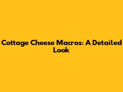 Cottage Cheese Macros: A Detailed Look