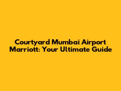 Courtyard Mumbai Airport Marriott: Your Ultimate Guide