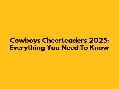 Cowboys Cheerleaders 2025: Everything You Need To Know