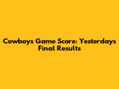 Cowboys Game Score: Yesterday's Final Results