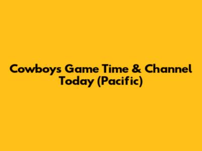 Cowboys Game Time & Channel Today (Pacific)
