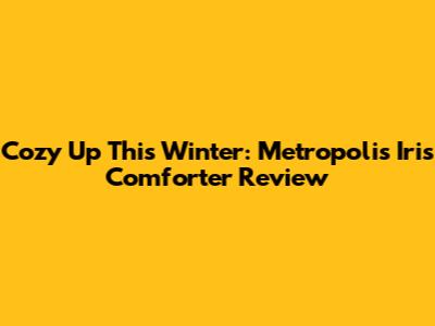 Cozy Up This Winter: Metropolis Iris Comforter Review