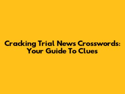 Cracking Trial News Crosswords: Your Guide To Clues