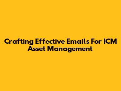 Crafting Effective Emails For ICM Asset Management