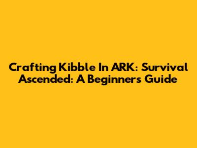 Crafting Kibble In ARK: Survival Ascended: A Beginner's Guide