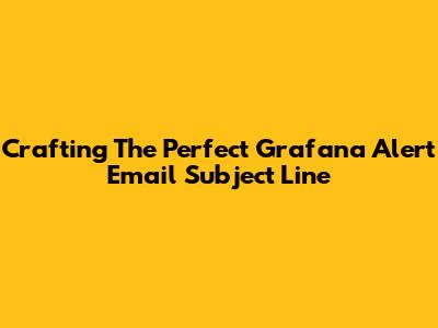 Crafting The Perfect Grafana Alert Email Subject Line