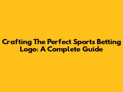 Crafting The Perfect Sports Betting Logo: A Complete Guide