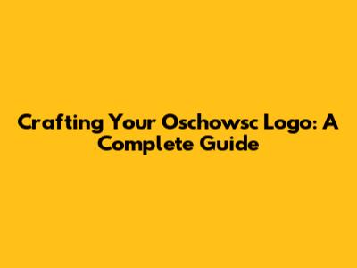 Crafting Your Oschowsc Logo: A Complete Guide