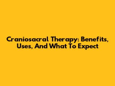 Craniosacral Therapy: Benefits, Uses, And What To Expect