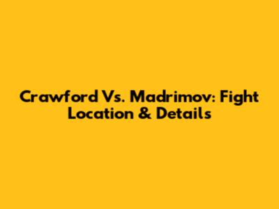 Crawford Vs. Madrimov: Fight Location & Details