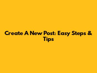 Create A New Post: Easy Steps & Tips