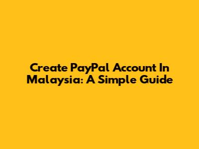 Create PayPal Account In Malaysia: A Simple Guide