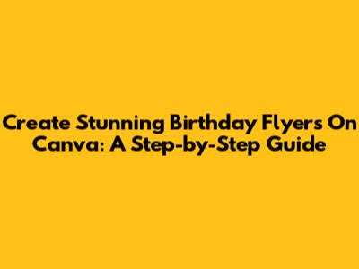 Create Stunning Birthday Flyers On Canva: A Step-by-Step Guide