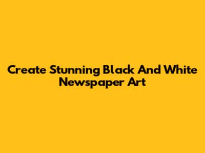 Create Stunning Black And White Newspaper Art