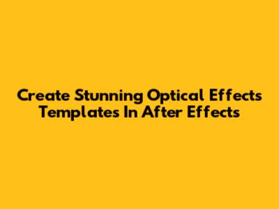 Create Stunning Optical Effects Templates In After Effects
