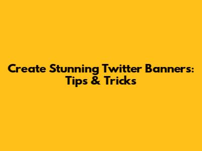 Create Stunning Twitter Banners: Tips & Tricks