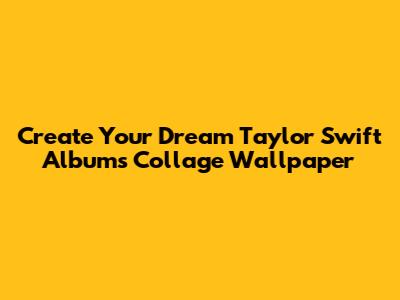 Create Your Dream Taylor Swift Albums Collage Wallpaper