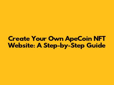 Create Your Own ApeCoin NFT Website: A Step-by-Step Guide