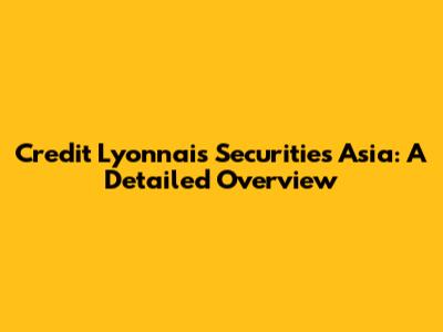 Credit Lyonnais Securities Asia: A Detailed Overview