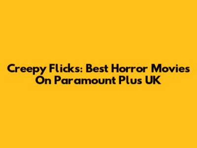 Creepy Flicks: Best Horror Movies On Paramount Plus UK