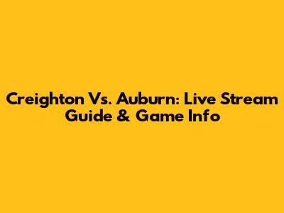 Creighton Vs. Auburn: Live Stream Guide & Game Info