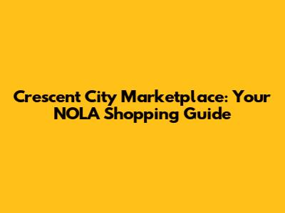 Crescent City Marketplace: Your NOLA Shopping Guide