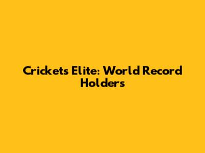 Cricket's Elite: World Record Holders