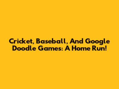 Cricket, Baseball, And Google Doodle Games: A Home Run!