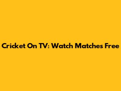 Cricket On TV: Watch Matches Free