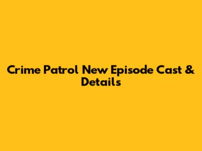 Crime Patrol New Episode Cast & Details