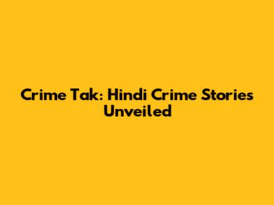 Crime Tak: Hindi Crime Stories Unveiled