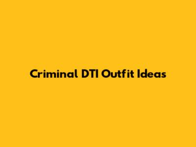 Criminal DTI Outfit Ideas