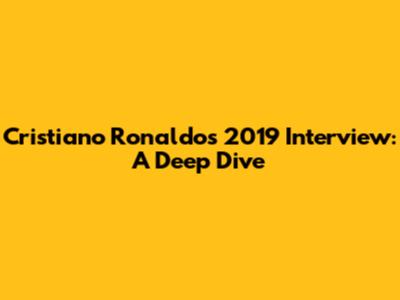 Cristiano Ronaldo's 2019 Interview: A Deep Dive