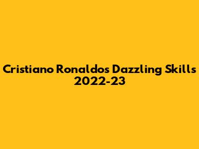 Cristiano Ronaldo's Dazzling Skills 2022-23