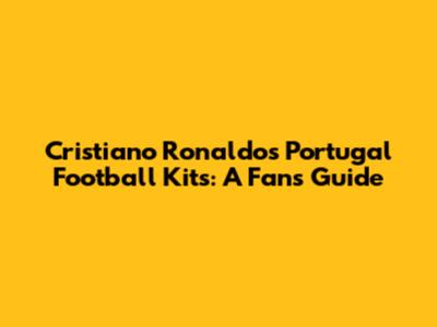 Cristiano Ronaldo's Portugal Football Kits: A Fan's Guide