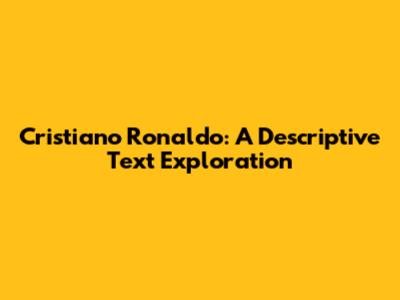 Cristiano Ronaldo: A Descriptive Text Exploration