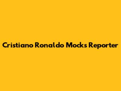 Cristiano Ronaldo Mocks Reporter