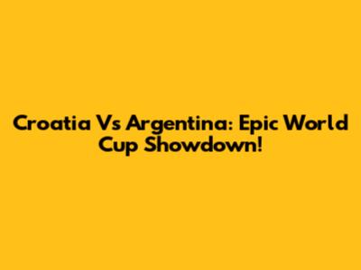 Croatia Vs Argentina: Epic World Cup Showdown!