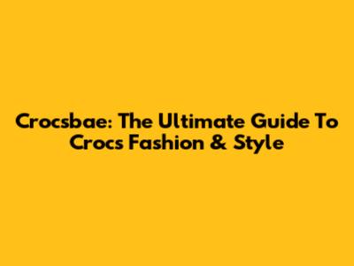 Crocsbae: The Ultimate Guide To Crocs Fashion & Style