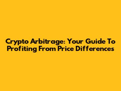 Crypto Arbitrage: Your Guide To Profiting From Price Differences