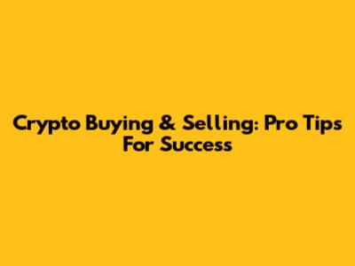 Crypto Buying & Selling: Pro Tips For Success