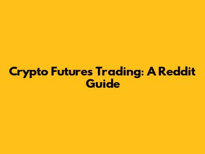 Crypto Futures Trading: A Reddit Guide