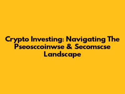 Crypto Investing: Navigating The Pseosccoinwse & Secomscse Landscape
