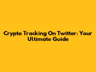 Crypto Tracking On Twitter: Your Ultimate Guide