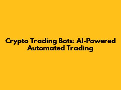 Crypto Trading Bots: AI-Powered Automated Trading