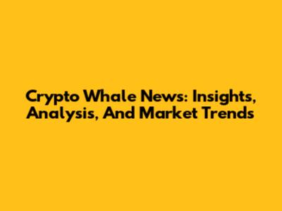 Crypto Whale News: Insights, Analysis, And Market Trends