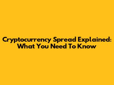 Cryptocurrency Spread Explained: What You Need To Know