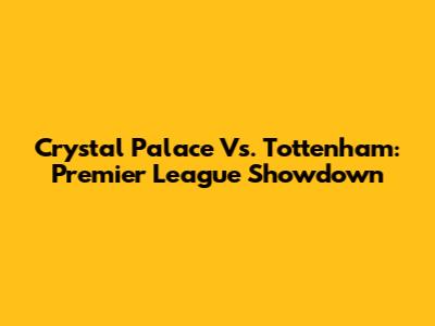 Crystal Palace Vs. Tottenham: Premier League Showdown