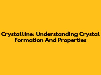 Crystalline: Understanding Crystal Formation And Properties